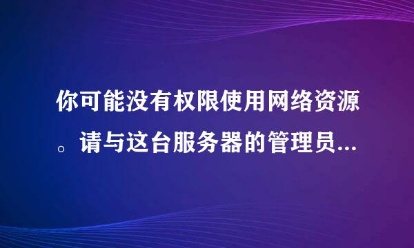 你可能没有权限使用网络资源。请与这台服务器的管理员联系以查明您是否有访问权限。找不到网络路径。