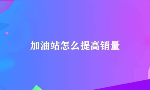 加油站怎么提高销量