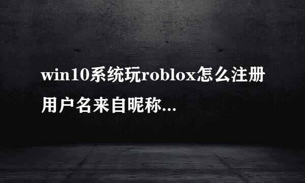 win10系统玩roblox怎么注册用户名来自昵称？总是错误