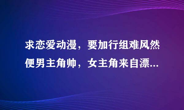 求恋爱动漫，要加行组难风然便男主角帅，女主角来自漂亮的，最好是纯爱的～