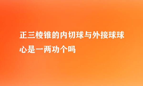 正三棱锥的内切球与外接球球心是一两功个吗