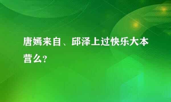 唐嫣来自、邱泽上过快乐大本营么？