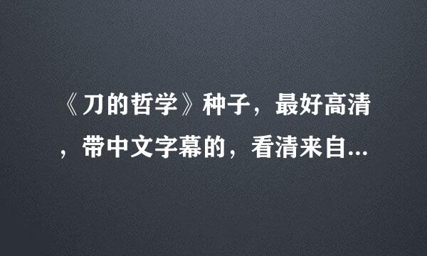 《刀的哲学》种子，最好高清，带中文字幕的，看清来自楚问题要点再回答，谢谢！