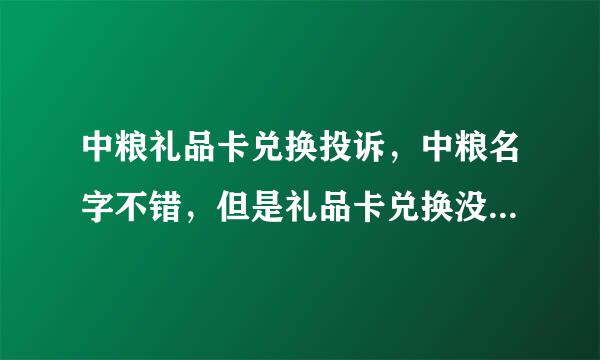 中粮礼品卡兑换投诉，中粮名字不错，但是礼品卡兑换没有售后服务及诚信，给人感觉就像是骗子公司一样