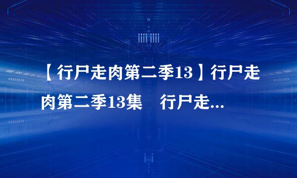 【行尸走肉第二季13】行尸走肉第二季13集 行尸走肉第二季13集流畅更新 行尸走肉第二季1-13全集下来自载