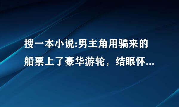 搜一本小说:男主角用骗来的船票上了豪华游轮，结眼怀纪怀鸡果遭遇海难，与一群美女流落荒岛。开始了冒险