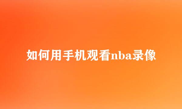 如何用手机观看nba录像