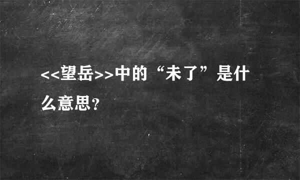 <<望岳>>中的“未了”是什么意思？