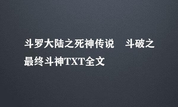 斗罗大陆之死神传说 斗破之最终斗神TXT全文