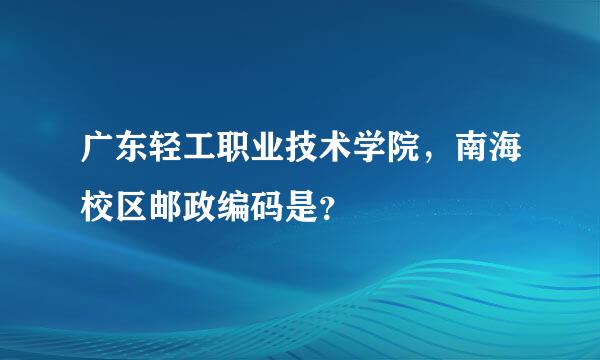 广东轻工职业技术学院，南海校区邮政编码是？