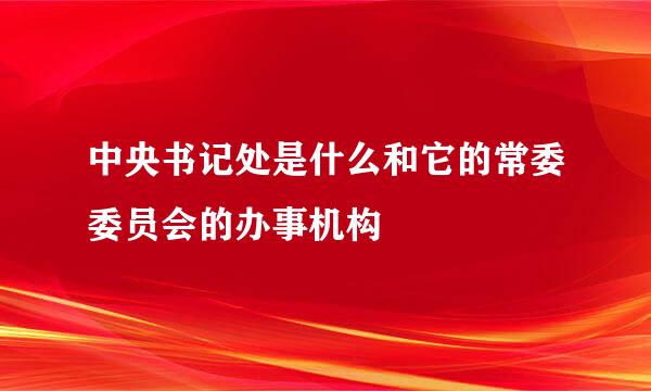 中央书记处是什么和它的常委委员会的办事机构