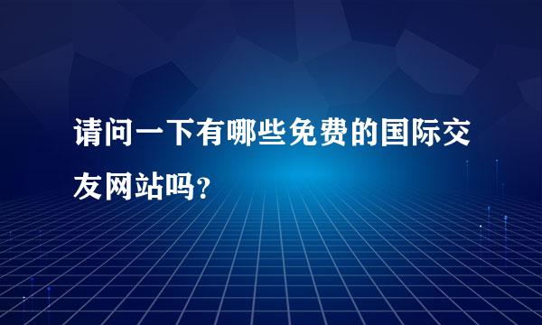 请问一下有哪些免费的国际交友网站吗？