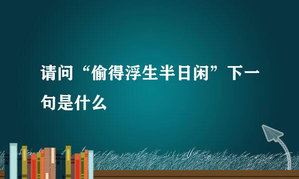 请问“偷得浮生半日闲”下一句是什么