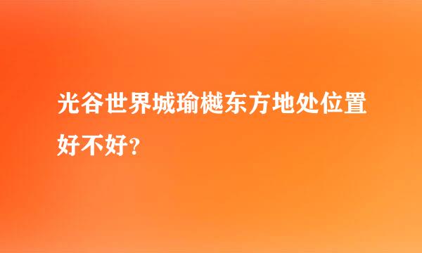 光谷世界城瑜樾东方地处位置好不好？