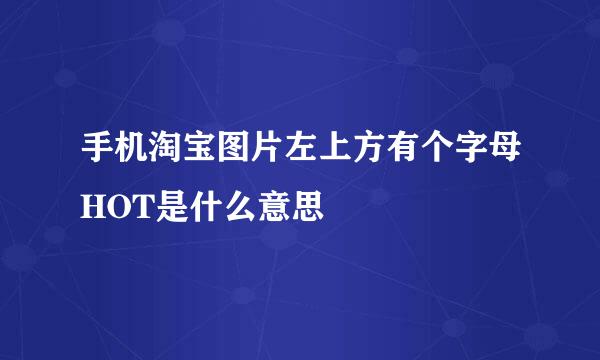 手机淘宝图片左上方有个字母HOT是什么意思