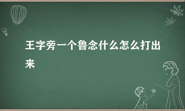 王字旁一个鲁念什么怎么打出来