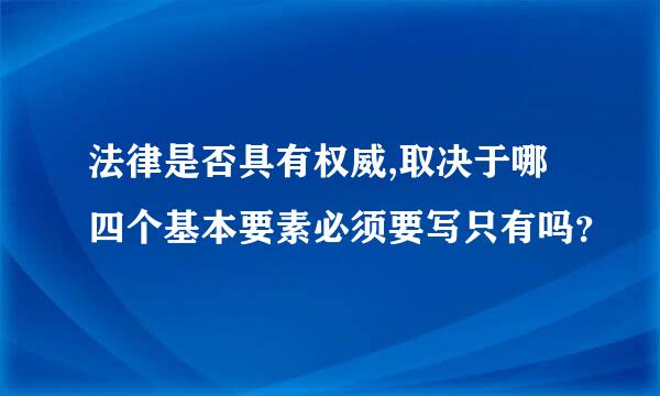 法律是否具有权威,取决于哪四个基本要素必须要写只有吗？