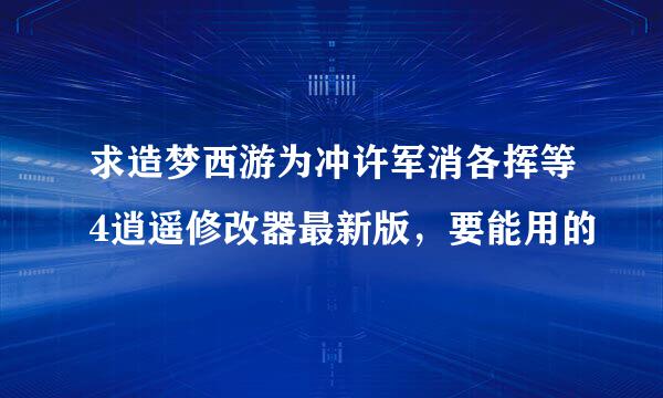 求造梦西游为冲许军消各挥等4逍遥修改器最新版，要能用的