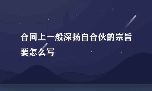 合同上一般深扬自合伙的宗旨要怎么写