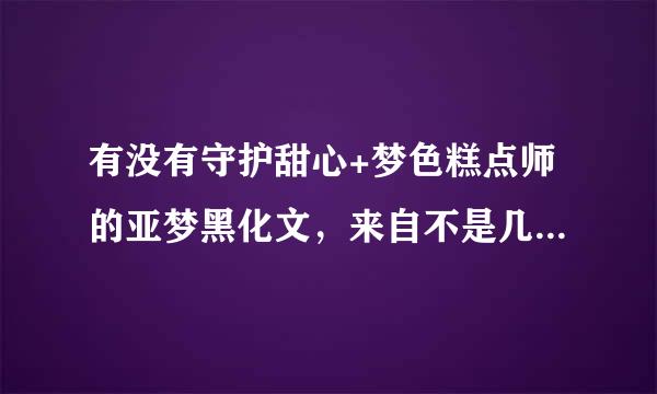 有没有守护甜心+梦色糕点师的亚梦黑化文，来自不是几梦，也不是唯梦