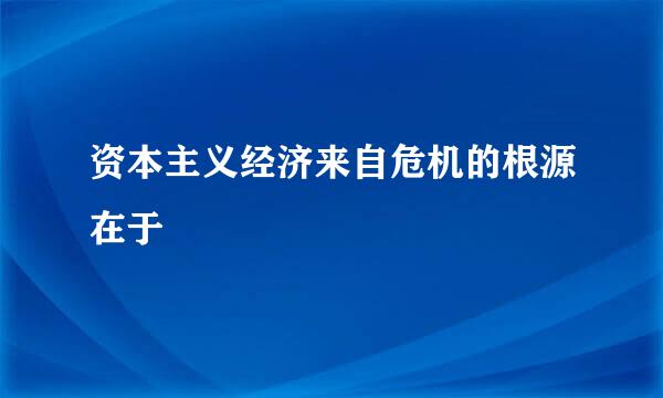 资本主义经济来自危机的根源在于