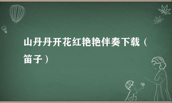 山丹丹开花红艳艳伴奏下载（笛子）