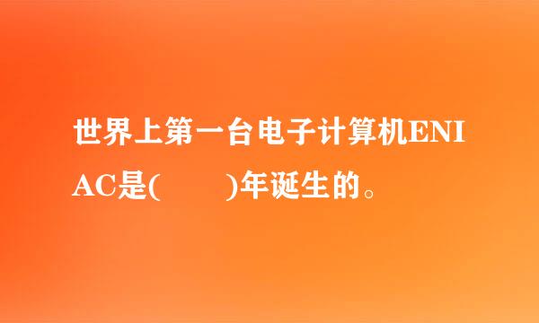 世界上第一台电子计算机ENIAC是(  )年诞生的。