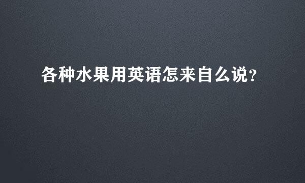 各种水果用英语怎来自么说？