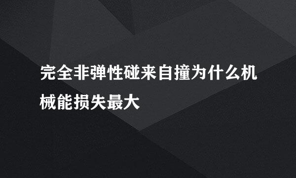 完全非弹性碰来自撞为什么机械能损失最大