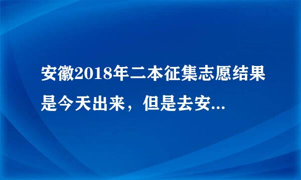 安徽2018年二本征集志愿结果是今天出来，但是去安徽教来自育官网查询，结果是暂无录取信息