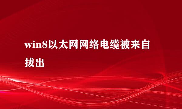 win8以太网网络电缆被来自拔出