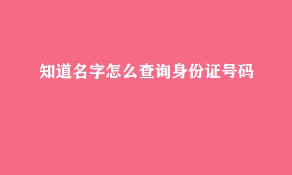 知道名字怎么查询身份证号码