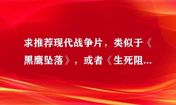 求推荐现代战争片，类似于《黑鹰坠落》，或者《生死阻击》之类的....