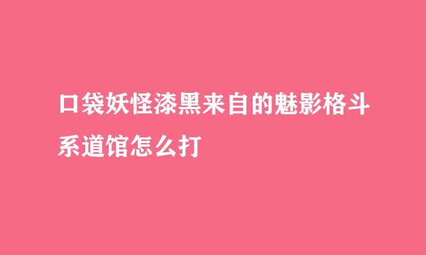 口袋妖怪漆黑来自的魅影格斗系道馆怎么打