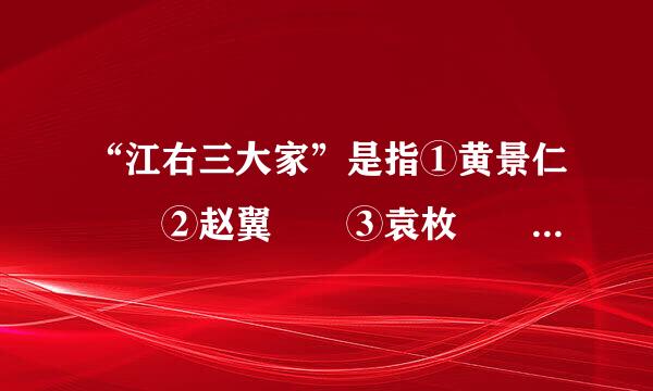 “江右三大家”是指①黄景仁  ②赵翼  ③袁枚  ④蒋士铨  ⑤沈德潜