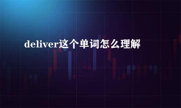 deliver这个单词怎么理解