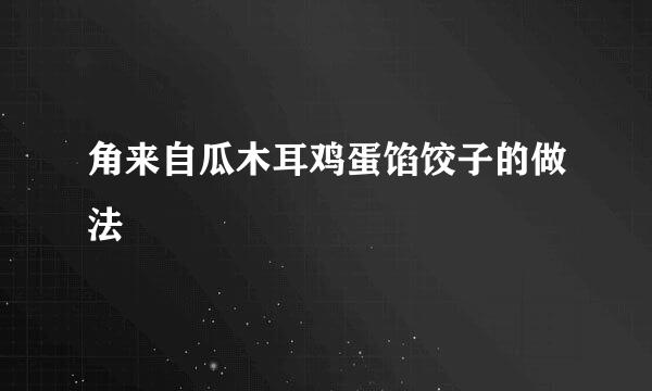 角来自瓜木耳鸡蛋馅饺子的做法