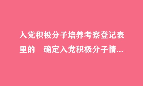 入党积极分子培养考察登记表里的 确定入党积极分子情况和培养考察情况和培训情况怎么写 有例文最好