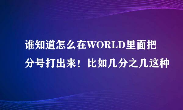 谁知道怎么在WORLD里面把分号打出来！比如几分之几这种