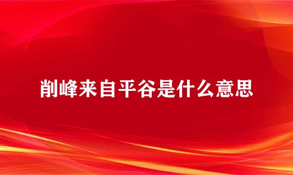 削峰来自平谷是什么意思