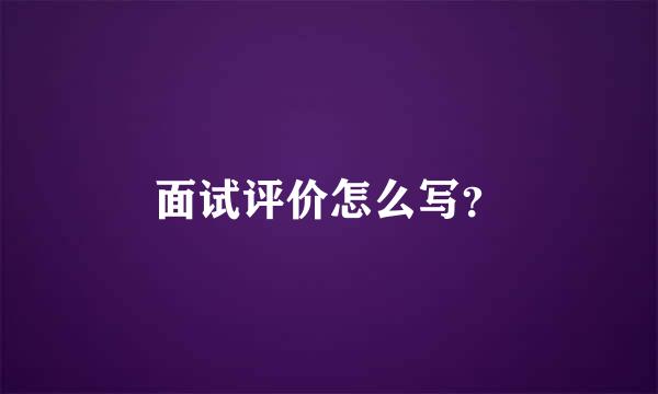 面试评价怎么写？