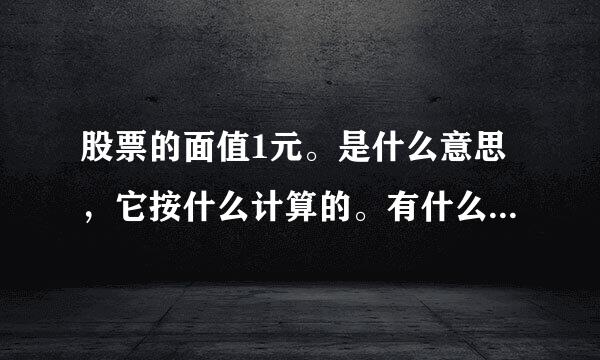 股票的面值1元。是什么意思，它按什么计算的。有什么参考价值，它意味这什么