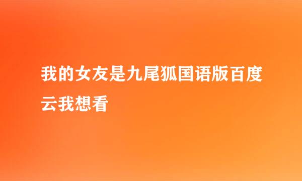 我的女友是九尾狐国语版百度云我想看