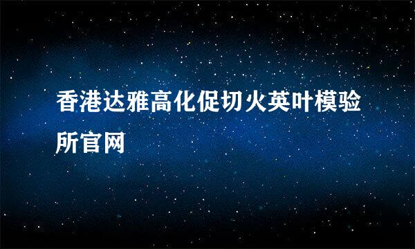 香港达雅高化促切火英叶模验所官网