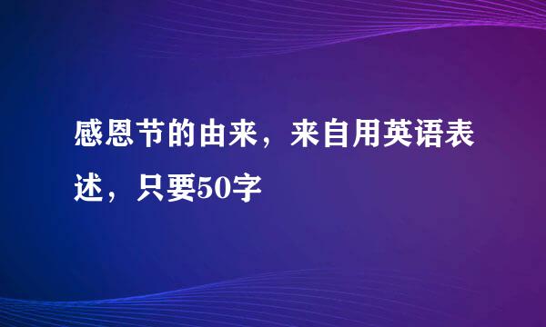 感恩节的由来，来自用英语表述，只要50字