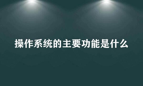 操作系统的主要功能是什么