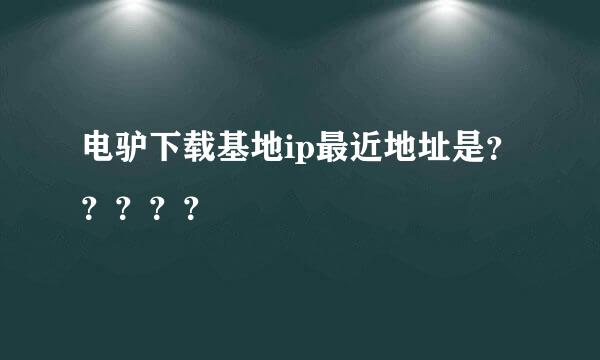 电驴下载基地ip最近地址是？？？？？