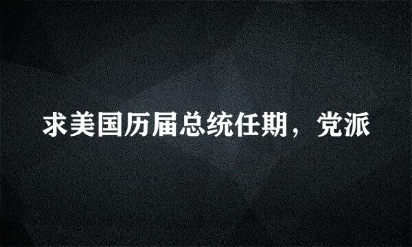 求美国历届总统任期，党派