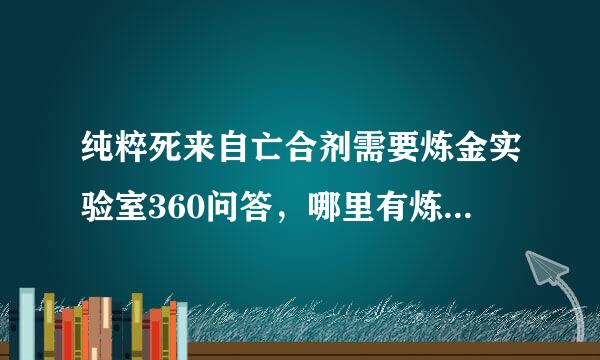 纯粹死来自亡合剂需要炼金实验室360问答，哪里有炼金实验室，具体位置