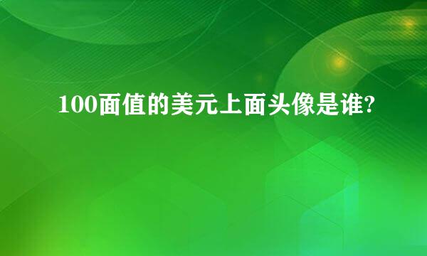 100面值的美元上面头像是谁?